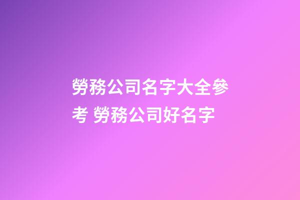 勞務公司名字大全參考 勞務公司好名字-第1張-公司起名-玄機派